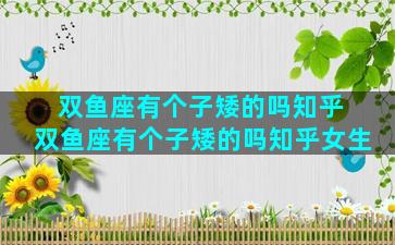 双鱼座有个子矮的吗知乎 双鱼座有个子矮的吗知乎女生
